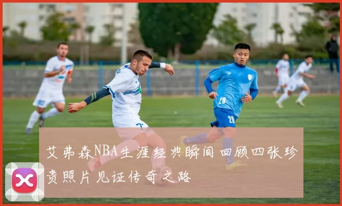 艾弗森NBA生涯经典瞬间回顾四张珍贵照片见证传奇之路