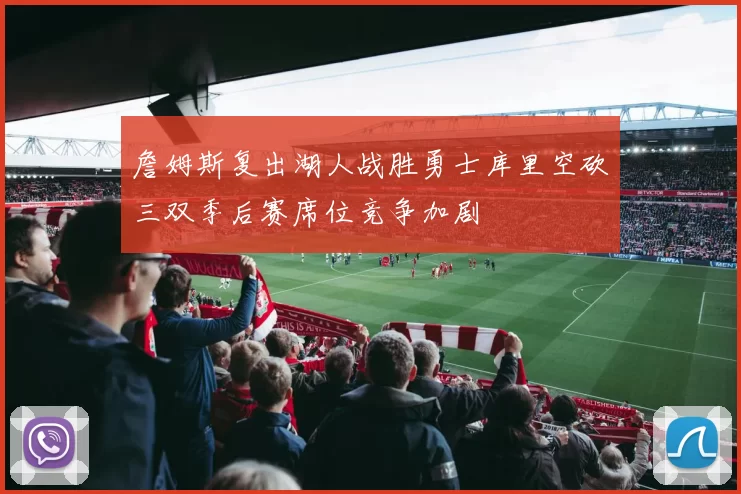 詹姆斯复出湖人战胜勇士库里空砍三双季后赛席位竞争加剧