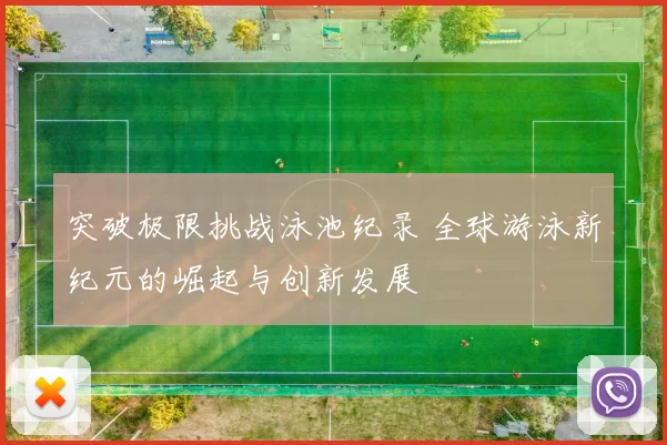 突破极限挑战泳池纪录 全球游泳新纪元的崛起与创新发展