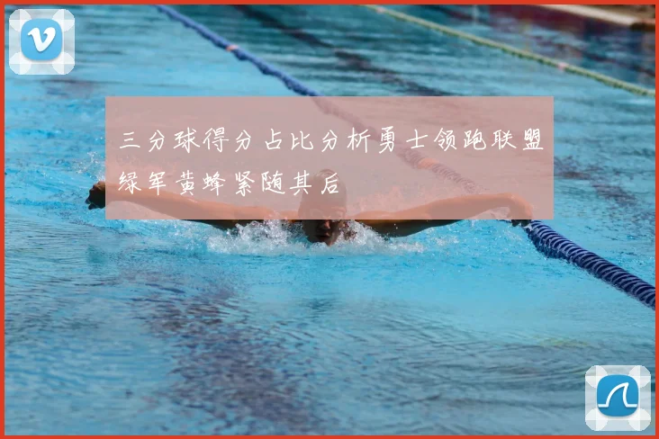 三分球得分占比分析勇士领跑联盟绿军黄蜂紧随其后