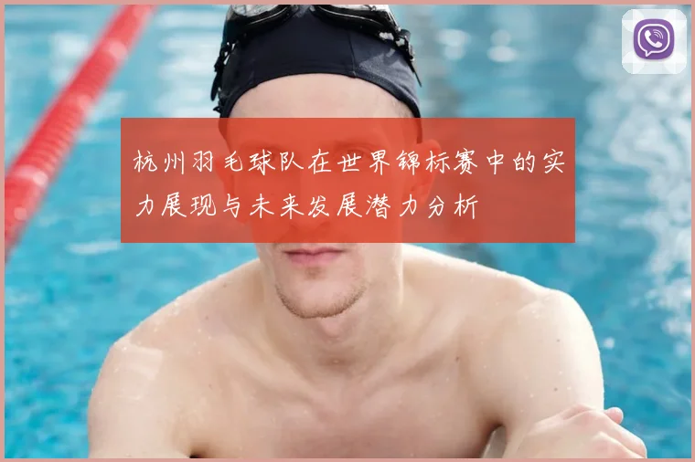 杭州羽毛球队在世界锦标赛中的实力展现与未来发展潜力分析