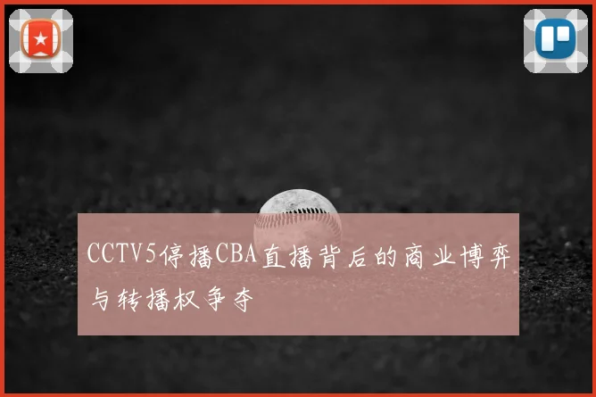 CCTV5停播CBA直播背后的商业博弈与转播权争夺