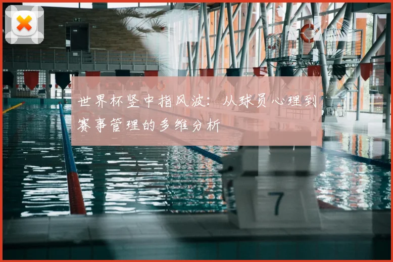 世界杯竖中指风波：从球员心理到赛事管理的多维分析