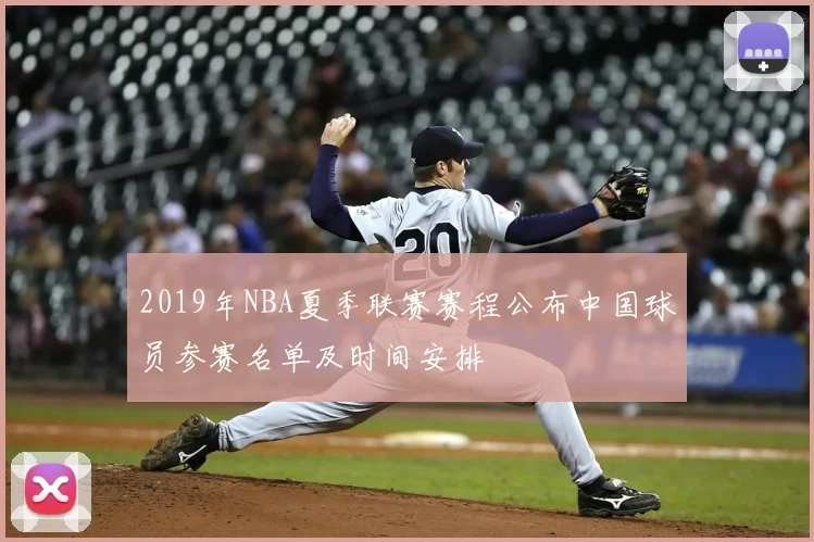 2019年NBA夏季联赛赛程公布中国球员参赛名单及时间安排