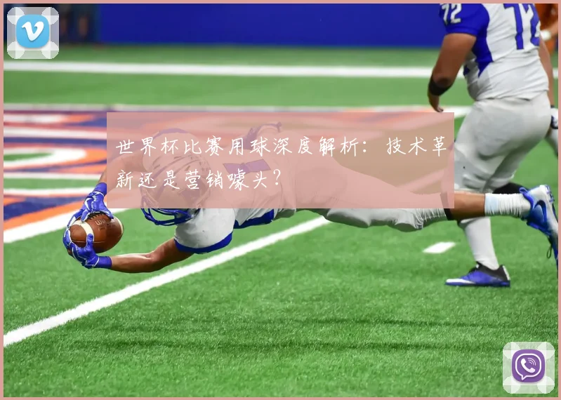 世界杯比赛用球深度解析：技术革新还是营销噱头？