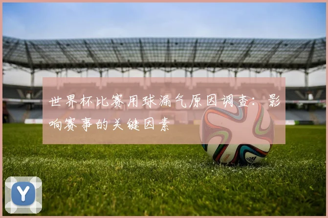 世界杯比赛用球漏气原因调查：影响赛事的关键因素
