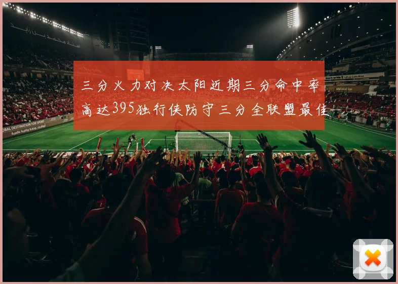 三分火力对决太阳近期三分命中率高达395独行侠防守三分全联盟最佳