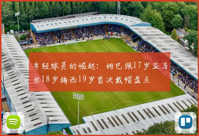 年轻球员的崛起：姆巴佩17岁亚马尔18岁梅西19岁首次戴帽盘点