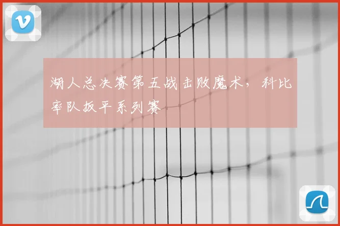 湖人总决赛第五战击败魔术，科比率队扳平系列赛