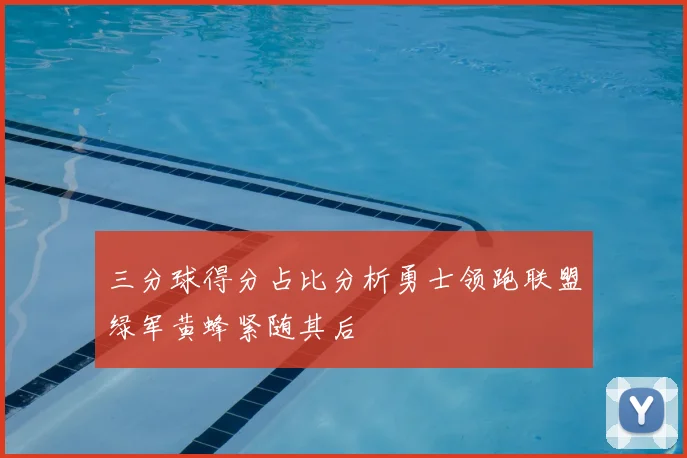 三分球得分占比分析勇士领跑联盟绿军黄蜂紧随其后