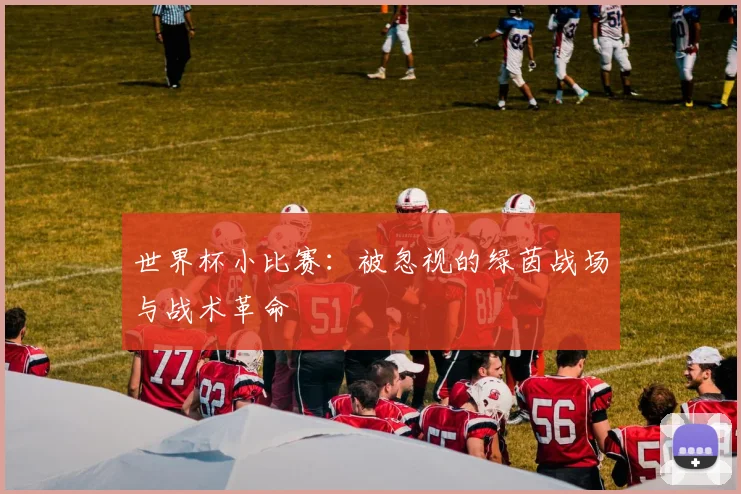 世界杯小比赛：被忽视的绿茵战场与战术革命