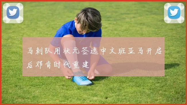 马刺队用状元签选中文班亚马开启后邓肯时代重建