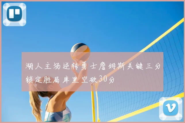 湖人主场逆转勇士詹姆斯关键三分锁定胜局库里空砍30分