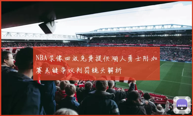 NBA录像回放免费提供湖人勇士附加赛关键争议判罚镜头解析