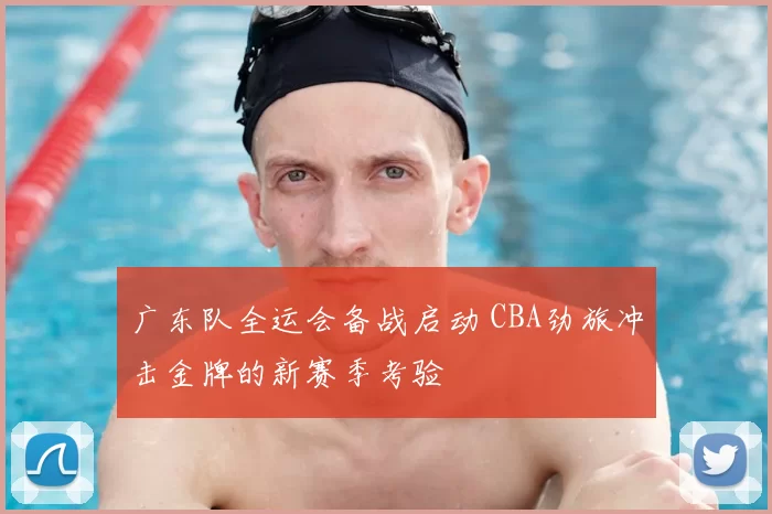 广东队全运会备战启动 CBA劲旅冲击金牌的新赛季考验
