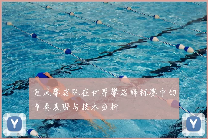 重庆攀岩队在世界攀岩锦标赛中的节奏表现与技术分析