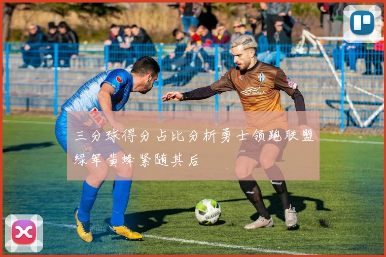 三分球得分占比分析勇士领跑联盟绿军黄蜂紧随其后