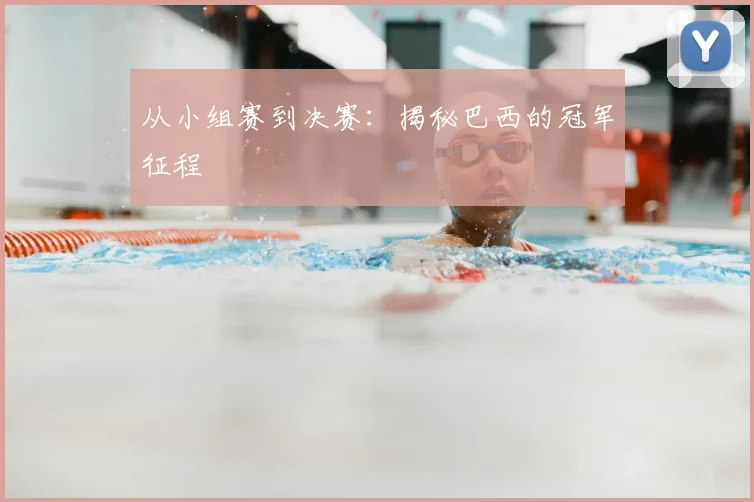 从小组赛到决赛：揭秘巴西的冠军征程