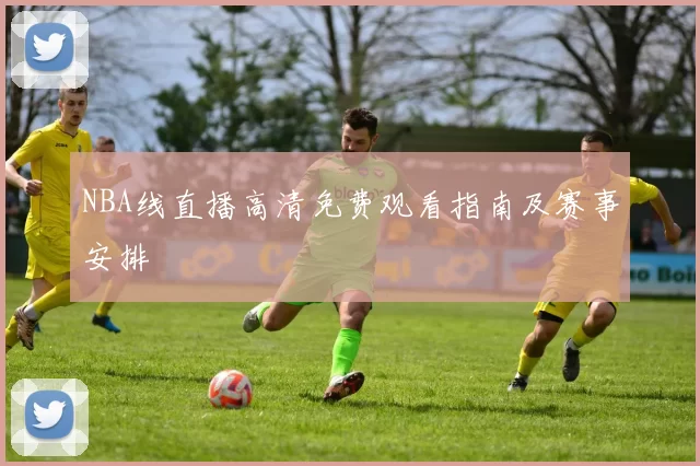 NBA线直播高清免费观看指南及赛事安排