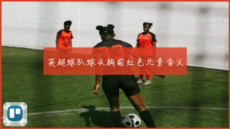 英超球队球衣胸前红色元素含义
