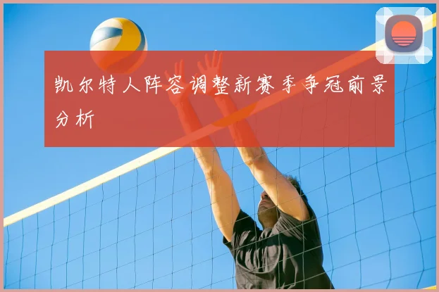 凯尔特人阵容调整新赛季争冠前景分析