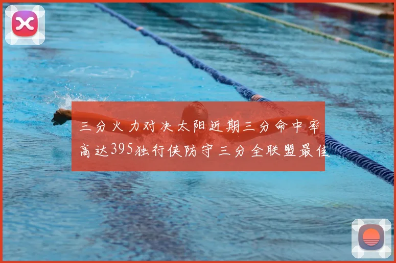 三分火力对决太阳近期三分命中率高达395独行侠防守三分全联盟最佳