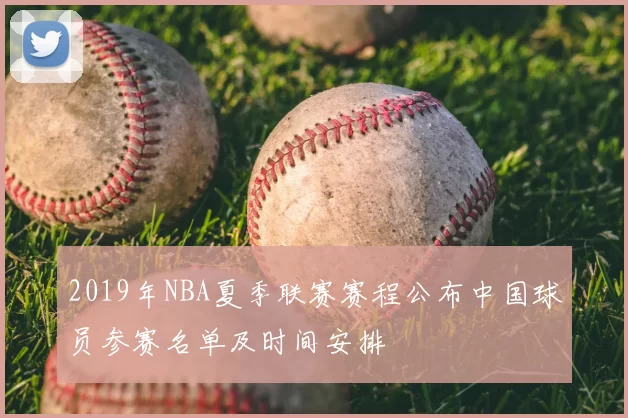 2019年NBA夏季联赛赛程公布中国球员参赛名单及时间安排