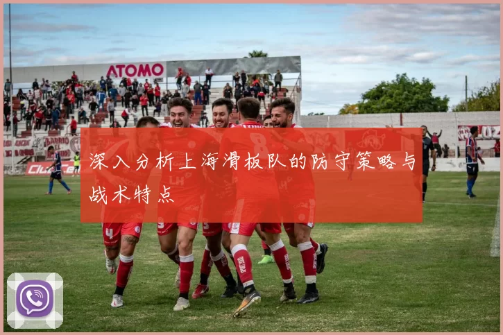深入分析上海滑板队的防守策略与战术特点