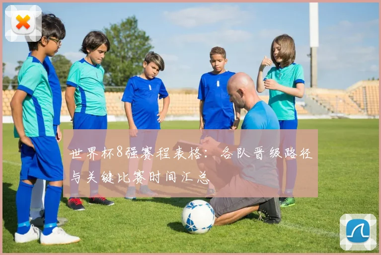 世界杯8强赛程表格：各队晋级路径与关键比赛时间汇总