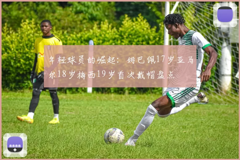 年轻球员的崛起：姆巴佩17岁亚马尔18岁梅西19岁首次戴帽盘点