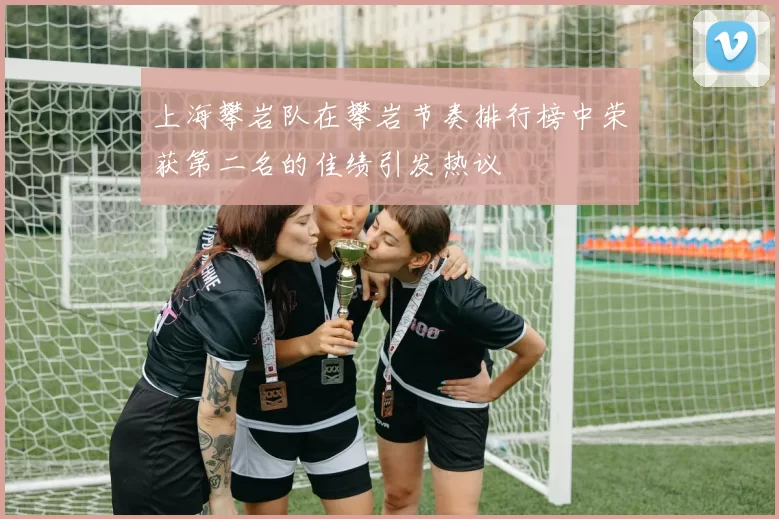 上海攀岩队在攀岩节奏排行榜中荣获第二名的佳绩引发热议