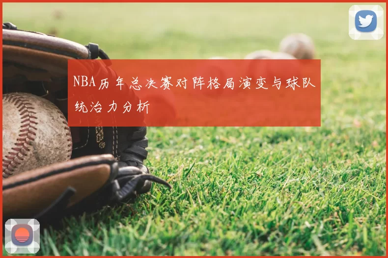 NBA历年总决赛对阵格局演变与球队统治力分析