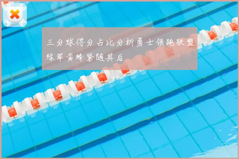 三分球得分占比分析勇士领跑联盟绿军黄蜂紧随其后