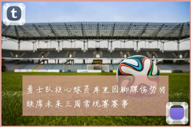 勇士队核心球员库里因脚踝伤势将缺席未来三周常规赛赛事