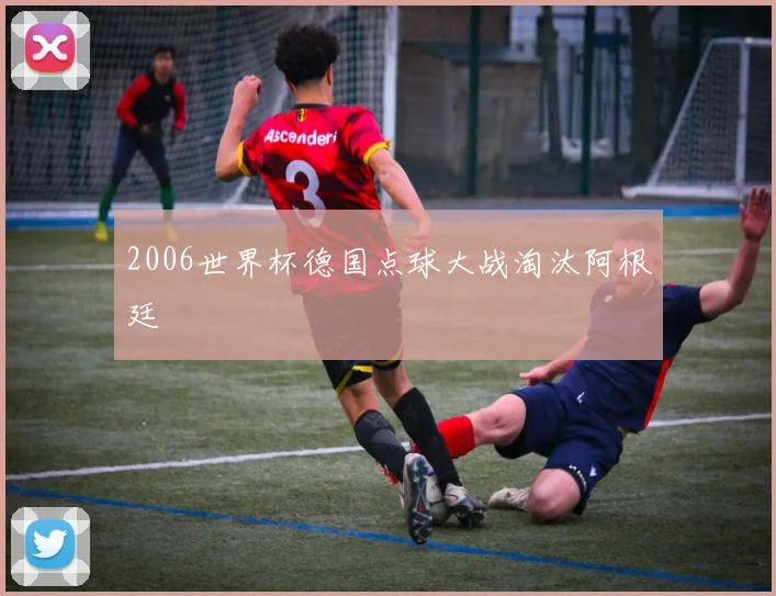 2006世界杯德国点球大战淘汰阿根廷