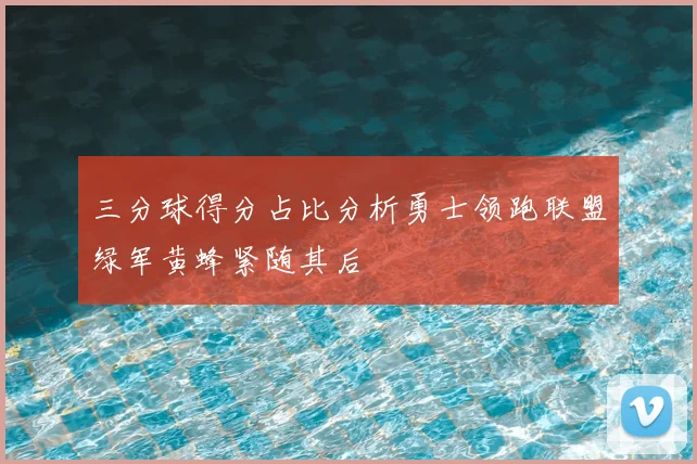 三分球得分占比分析勇士领跑联盟绿军黄蜂紧随其后