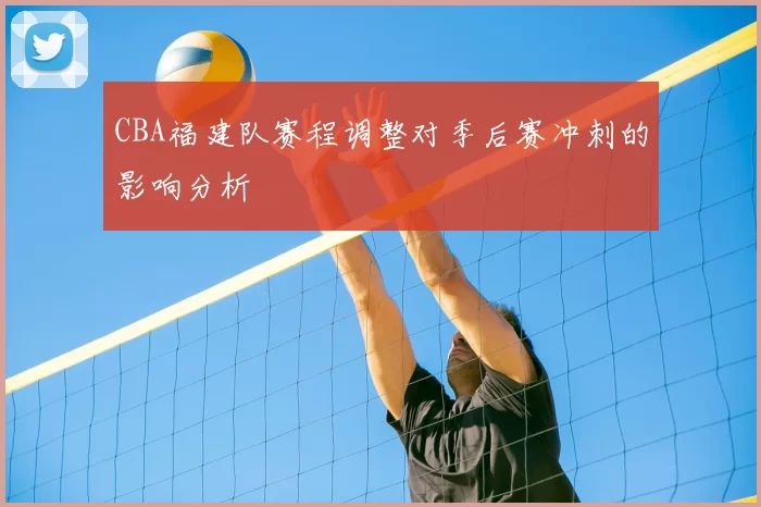 CBA福建队赛程调整对季后赛冲刺的影响分析