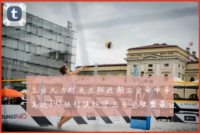 三分火力对决太阳近期三分命中率高达395独行侠防守三分全联盟最佳