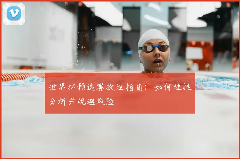 世界杯预选赛投注指南：如何理性分析并规避风险
