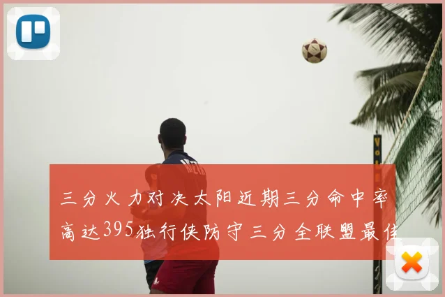 三分火力对决太阳近期三分命中率高达395独行侠防守三分全联盟最佳
