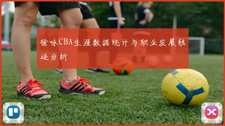 徐咏CBA生涯数据统计与职业发展轨迹分析