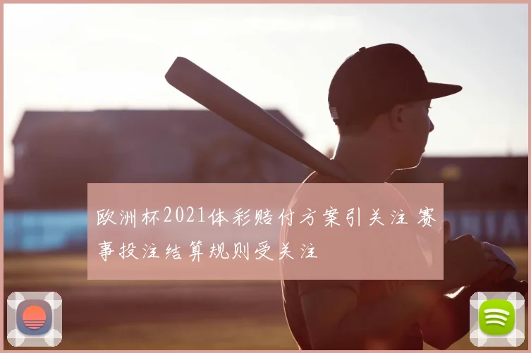 欧洲杯2021体彩赔付方案引关注 赛事投注结算规则受关注