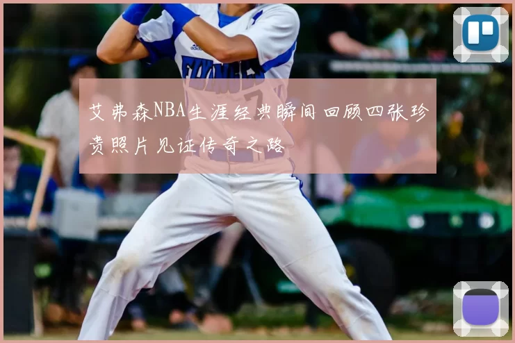 艾弗森NBA生涯经典瞬间回顾四张珍贵照片见证传奇之路