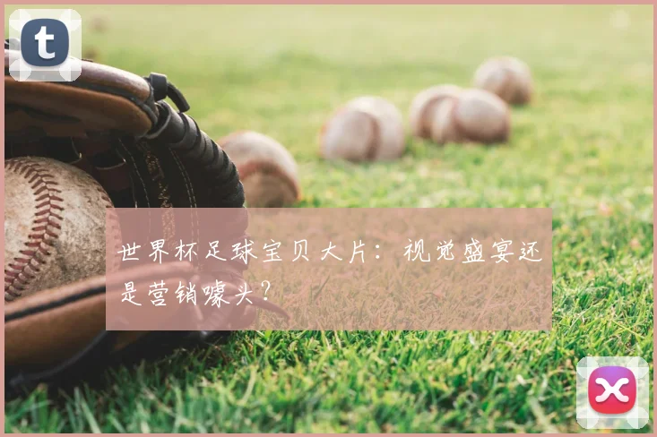 世界杯足球宝贝大片：视觉盛宴还是营销噱头？