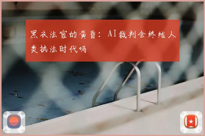 黑衣法官的黄昏：AI裁判会终结人类执法时代吗