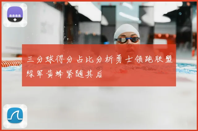 三分球得分占比分析勇士领跑联盟绿军黄蜂紧随其后