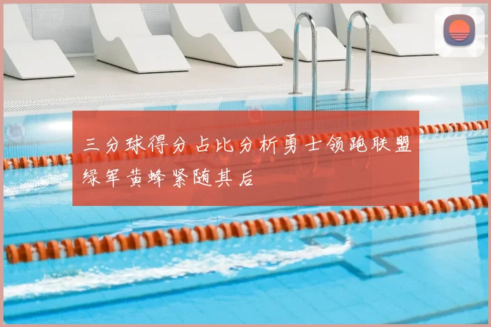 三分球得分占比分析勇士领跑联盟绿军黄蜂紧随其后