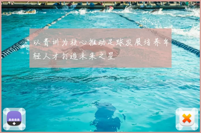 以青训为核心推动足球发展培养年轻人才打造未来之星