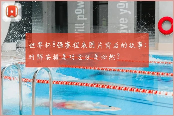 世界杯8强赛程表图片背后的故事：对阵安排是巧合还是必然？
