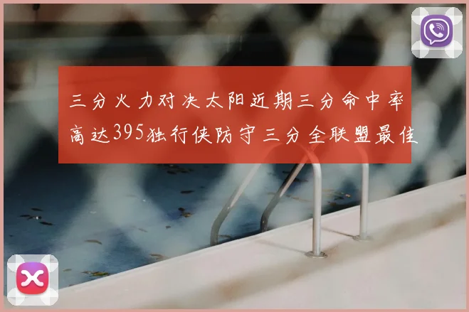 三分火力对决太阳近期三分命中率高达395独行侠防守三分全联盟最佳